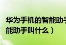 華為手機(jī)的智能助手是叫什么（華為手機(jī)的智能助手叫什么）