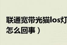 聯(lián)通寬帶光貓los燈不亮（聯(lián)通光貓los燈不亮怎么回事）