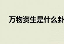 萬物資生是什么卦(玩網(wǎng)zs是什么意思)