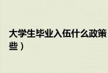 大學生畢業(yè)入伍什么政策（應(yīng)屆大學畢業(yè)生入伍的政策有哪些）