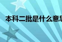 本科二批是什么意思（本科二批是二本嗎）
