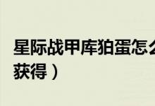 星際戰(zhàn)甲庫狛蛋怎么找（星際戰(zhàn)甲庫狛蛋怎么獲得）