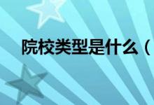 院校類型是什么（院校類型是什么意思）