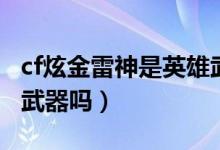 cf炫金雷神是英雄武器嗎（cf炫金雷神是英雄武器嗎）