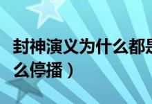 封神演義為什么都是弟子打架（封神演義為什么停播）