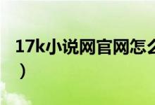 17k小說(shuō)網(wǎng)官網(wǎng)怎么設(shè)置完結(jié)（作者必備知識(shí)）