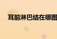 耳前淋巴結(jié)在哪圖解（耳前淋巴結(jié)在哪）