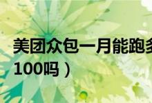 美團(tuán)眾包一月能跑多少錢（美團(tuán)眾包一天能跑100嗎）