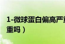 1-微球蛋白偏高嚴(yán)重嗎（α1-微球蛋白偏高嚴(yán)重嗎）