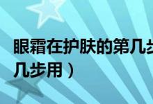 眼霜在護膚的第幾步用視頻（眼霜在護膚的第幾步用）
