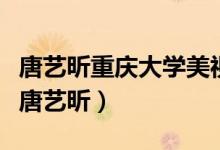 唐藝昕重慶大學(xué)美視電影學(xué)院（重慶大學(xué)?；ㄌ扑囮浚?class=