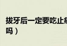 拔牙后一定要吃止痛片嗎(拔牙后一定要鑲牙嗎)