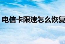 電信卡限速怎么恢復（電信卡限速怎么解除）