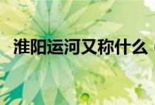 淮陽運河又稱什么（淮陽運河又稱什么河）