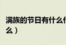 滿族的節(jié)日有什么什么（滿族的節(jié)日名稱是什么）