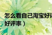 怎么看自己淘寶好評率多少（怎么看自己淘寶好評率）