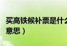 買高鐵候補票是什么意思（高鐵買票候補什么意思）