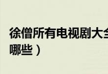 徐僧所有電視劇大全（徐僧主演的電視劇都有哪些）