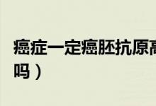 癌癥一定癌胚抗原高嗎（癌癥癌胚抗原不會(huì)高嗎）