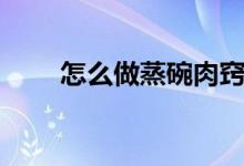 怎么做蒸碗肉竅門(mén)（怎么做蒸碗肉）