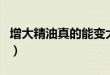 增大精油真的能變大嗎（增大精油真的有用嗎）