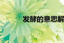 發(fā)酵的意思解釋?zhuān)òl(fā)酵的意思）