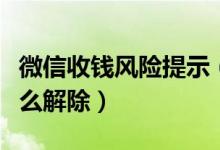 微信收錢風(fēng)險提示（微信異常風(fēng)險不能收錢怎么解除）