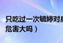 只吃過一次毓婷對身體有影響嗎（毓婷吃一次危害大嗎）