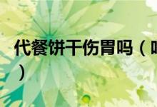 代餐餅干傷胃嗎（吃代餐餅干對(duì)身體有危害嗎）