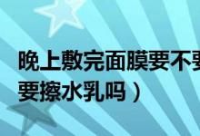 晚上敷完面膜要不要擦水乳（晚上敷完面膜后要擦水乳嗎）