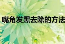 嘴角發(fā)黑去除的方法（嘴角發(fā)黑去除的方法）