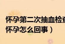 懷孕第二次抽血檢查什么（驗(yàn)血第二次才顯示懷孕怎么回事）