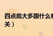 四點底大多跟什么有關(guān)（四點底大多與什么有關(guān)）