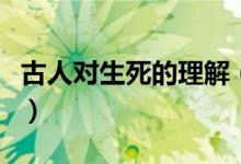 古人對生死的理解（古代的生死狀是什么意思）