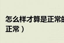 怎么樣才算是正常的性生活（性生活怎樣才算正常）