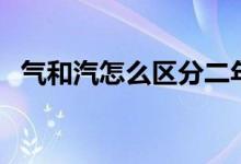 氣和汽怎么區(qū)分二年級（氣和汽怎么區(qū)分）