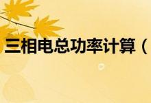 三相電總功率計(jì)算（三相電總功率計(jì)算公式）
