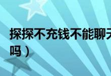 探探不充錢不能聊天嗎（探探不充錢不能配對(duì)嗎）