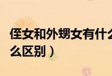 侄女和外甥女有什么區(qū)別（侄女和外甥女有什么區(qū)別）