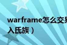 warframe怎么交易藍圖（warframe怎么加入氏族）
