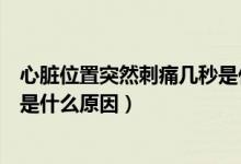 心臟位置突然刺痛幾秒是什么原因（心臟位置突然刺痛幾秒是什么原因）