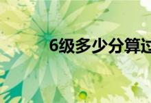 6級(jí)多少分算過(guò)（及格線是多少）