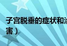 子宮脫垂的癥狀和治療（子宮脫垂的癥狀及危害）