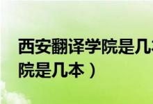 西安翻譯學(xué)院是幾本大學(xué)2018（西安翻譯學(xué)院是幾本）