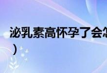 泌乳素高懷孕了會怎樣（泌乳素高居然懷孕了）