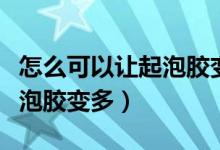 怎么可以讓起泡膠變多（用什么方法可以使起泡膠變多）