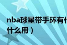 nba球星帶手環(huán)有什么用（nba球星帶手環(huán)有什么用）