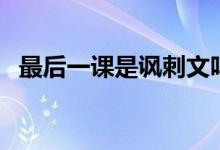 最后一課是諷刺文嗎（最后一課是誰(shuí)寫的）