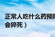 正常人吃什么藥預(yù)防心臟?。ㄕＨ顺允裁此帟?huì)猝死）