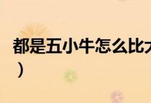 都是五小牛怎么比大小（五小牛跟牛牛哪個大）